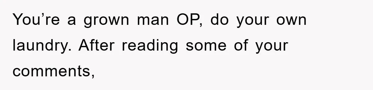 You’re a grown man OP, do your own laundry. After reading some of your comments,