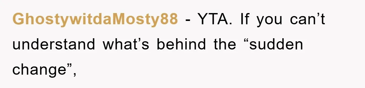 GhostywitdaMosty88 − YTA. If you can’t understand what’s behind the “sudden change”,