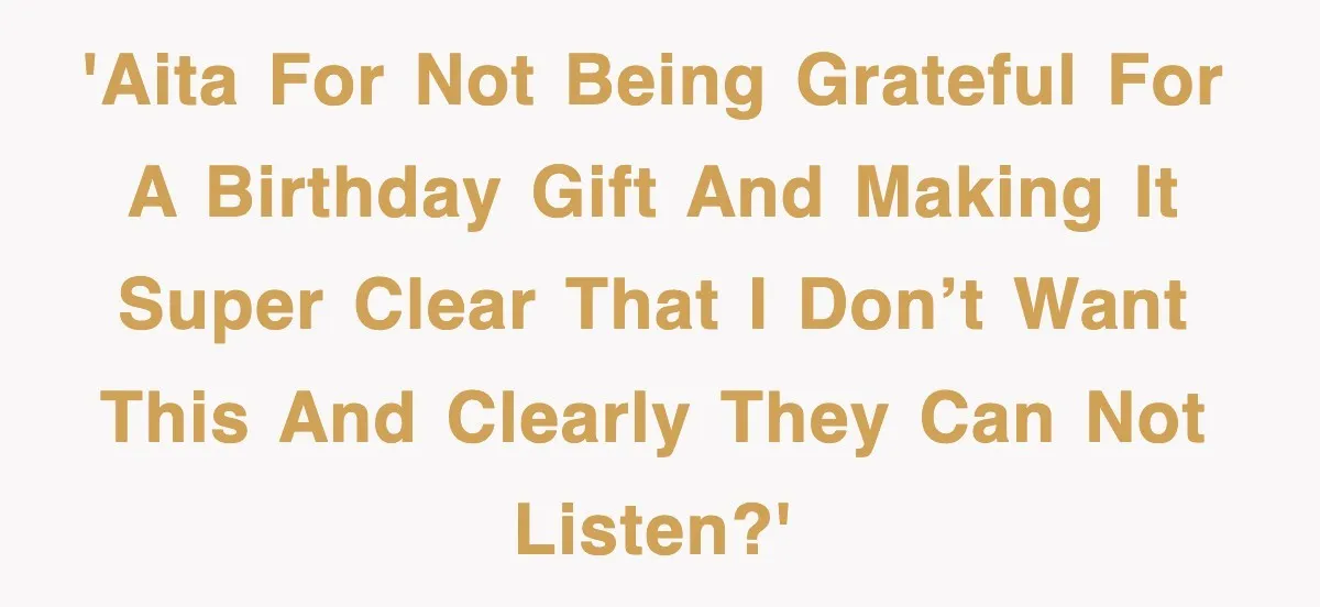 'AITA for not being grateful for a birthday gift and making it super clear that I don’t want this and clearly they can not listen?'