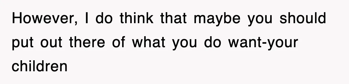 However, I do think that maybe you should put out there of what you do want-your children