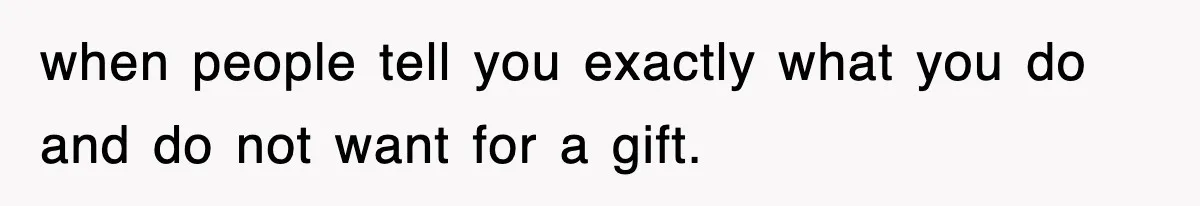 when people tell you exactly what you do and do not want for a gift.