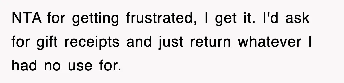 NTA for getting frustrated, I get it. I'd ask for gift receipts and just return whatever I had no use for.
