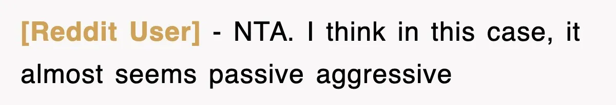 [Reddit User] − NTA. I think in this case, it almost seems passive aggressive