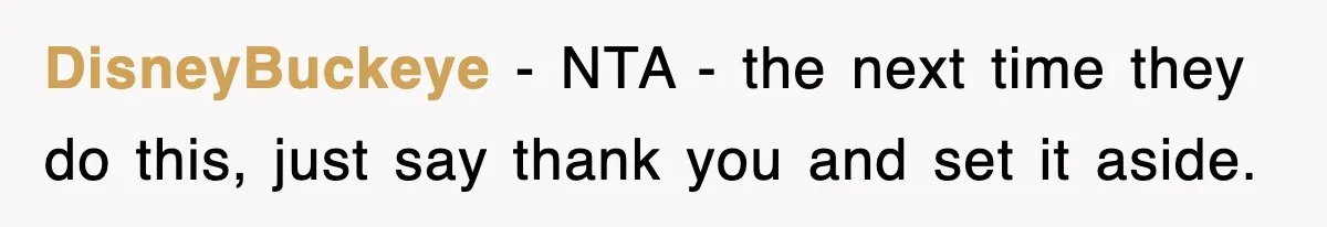 DisneyBuckeye − NTA - the next time they do this, just say thank you and set it aside.
