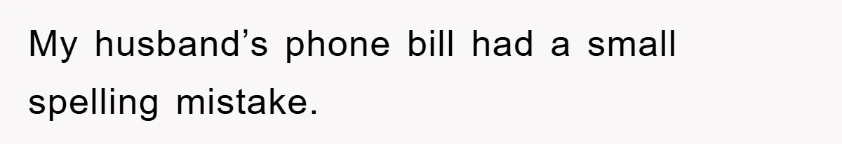 Phone Company Refuses Spelling Fix On Bill, Customer Refuses Payment Entirely My husband’s phone bill had a small spelling mistake.