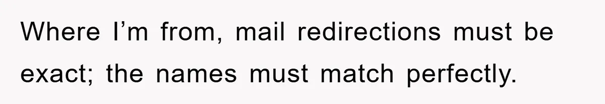 Phone Company Refuses Spelling Fix On Bill, Customer Refuses Payment Entirely Where I’m from, mail redirections must be exact; the names must match perfectly.
