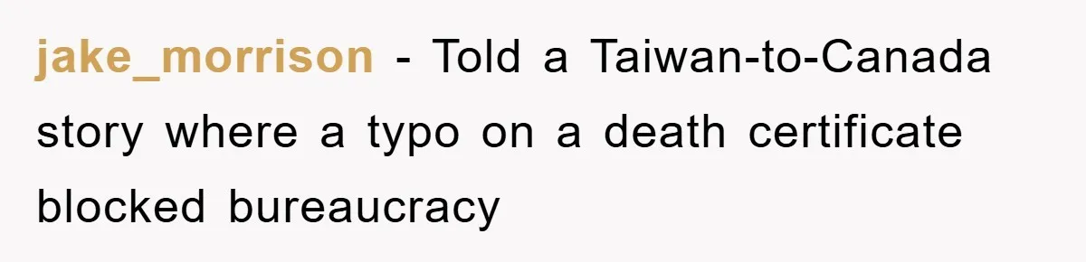 Phone Company Refuses Spelling Fix On Bill, Customer Refuses Payment Entirely jake_morrison − Told a Taiwan-to-Canada story where a typo on a death certificate blocked bureaucracy