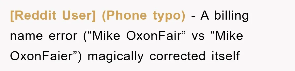 [Reddit User] (Phone typo) − A billing name error (“Mike OxonFair” vs “Mike OxonFaier”) magically corrected itself