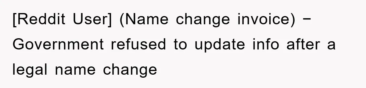 [Reddit User] (Name change invoice) − Government refused to update info after a legal name change