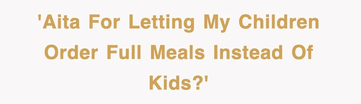 'AITA for letting my children order full meals instead of kids?'