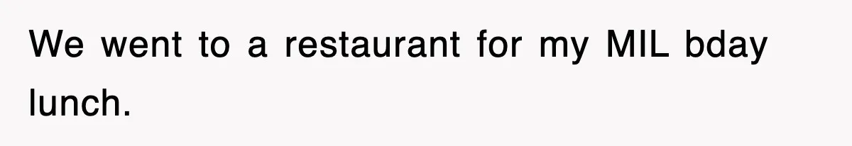 We went to a restaurant for my MIL bday lunch.