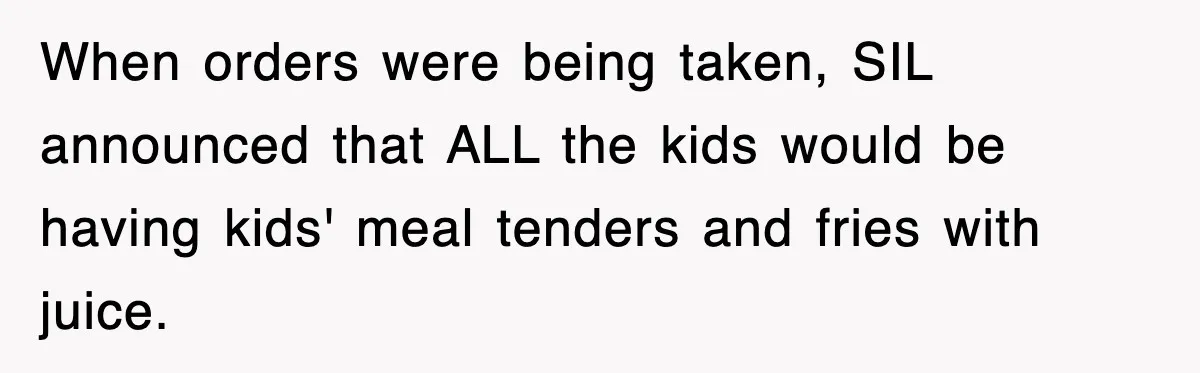 When orders were being taken, SIL announced that ALL the kids would be having kids' meal tenders and fries with juice.