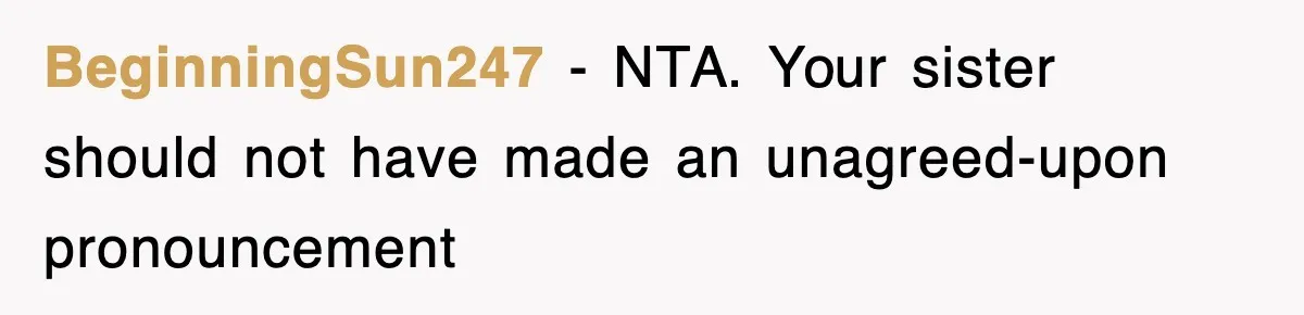 BeginningSun247 − NTA. Your sister should not have made an unagreed-upon pronouncement
