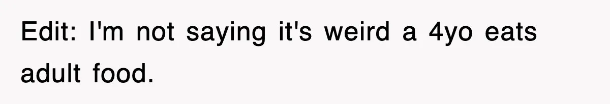 Edit: I'm not saying it's weird a 4yo eats adult food.
