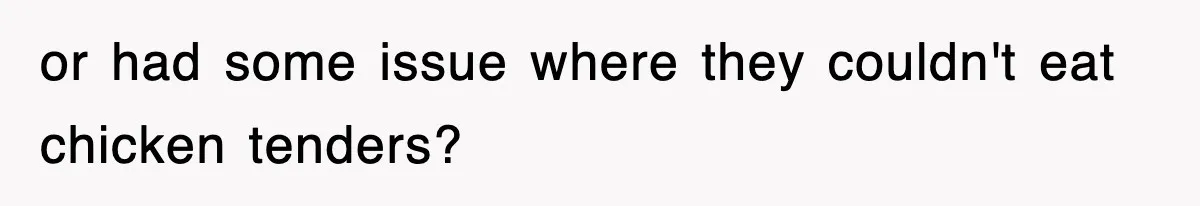or had some issue where they couldn't eat chicken tenders?