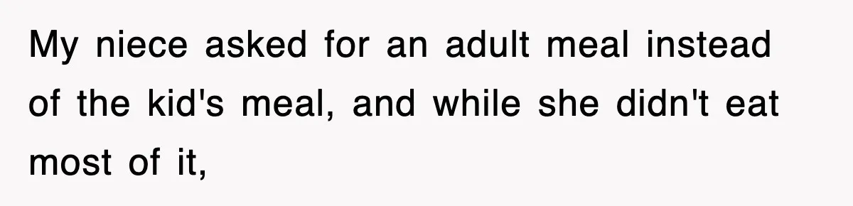 My niece asked for an adult meal instead of the kid's meal, and while she didn't eat most of it,