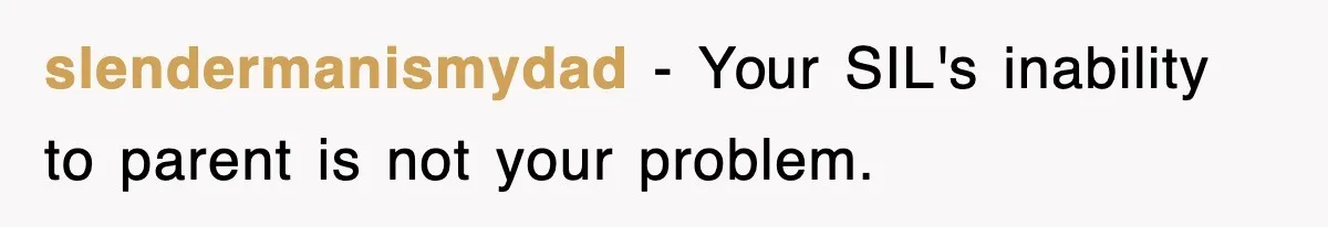 slendermanismydad − Your SIL's inability to parent is not your problem.