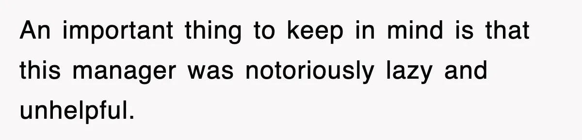 An important thing to keep in mind is that this manager was notoriously lazy and unhelpful.