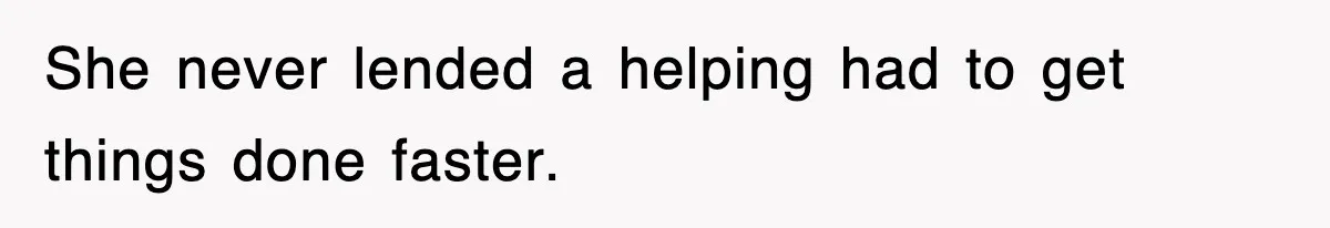 She never lended a helping had to get things done faster.