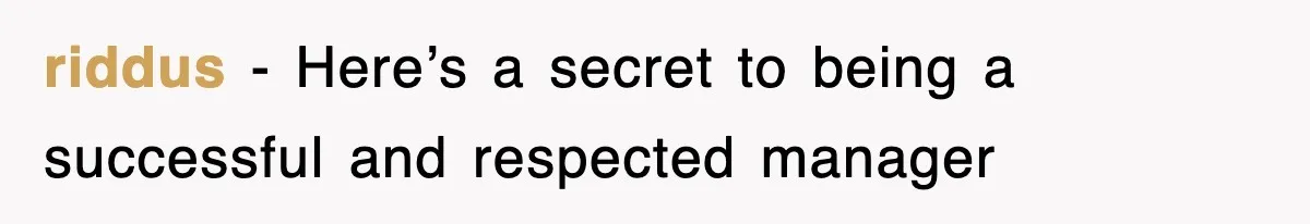 riddus − Here’s a secret to being a successful and respected manager