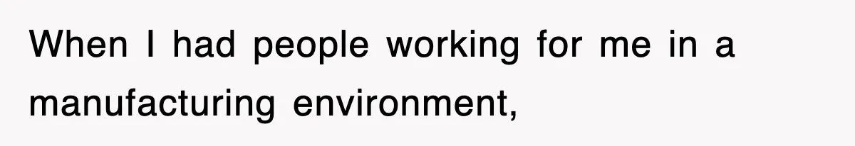 When I had people working for me in a manufacturing environment,