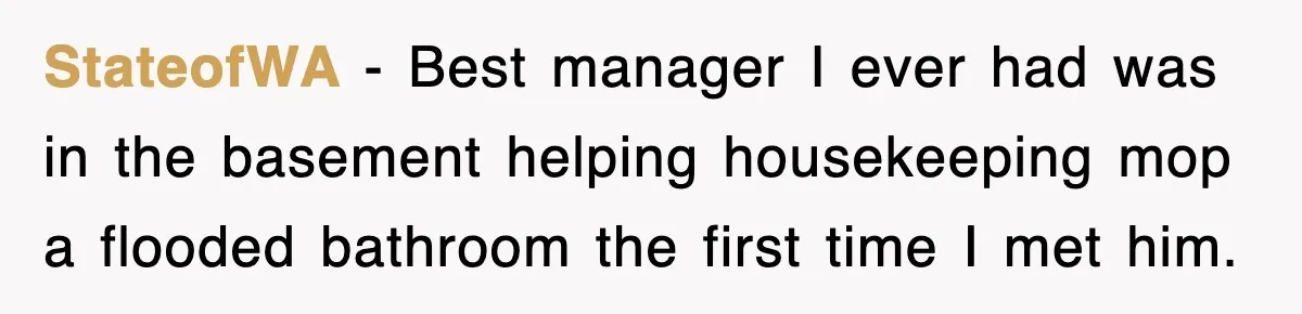 StateofWA − Best manager I ever had was in the basement helping housekeeping mop a flooded bathroom the first time I met him.