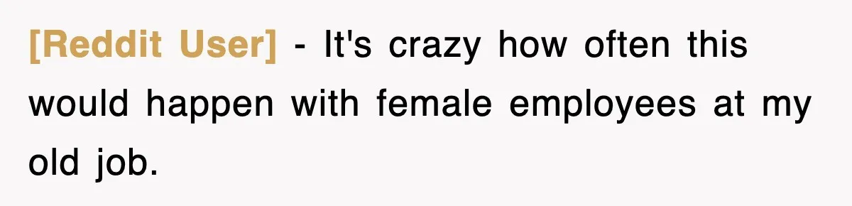 [Reddit User] − It's crazy how often this would happen with female employees at my old job.