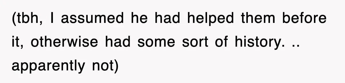 (tbh, I assumed he had helped them before it, otherwise had some sort of history. .. apparently not)