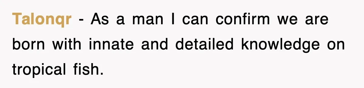 Talonqr − As a man I can confirm we are born with innate and detailed knowledge on tropical fish.