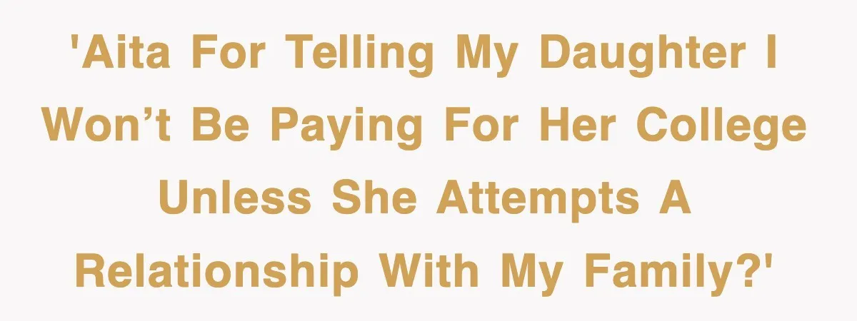 'AITA for telling my daughter I won’t be paying for her college unless she attempts a relationship with my family?'