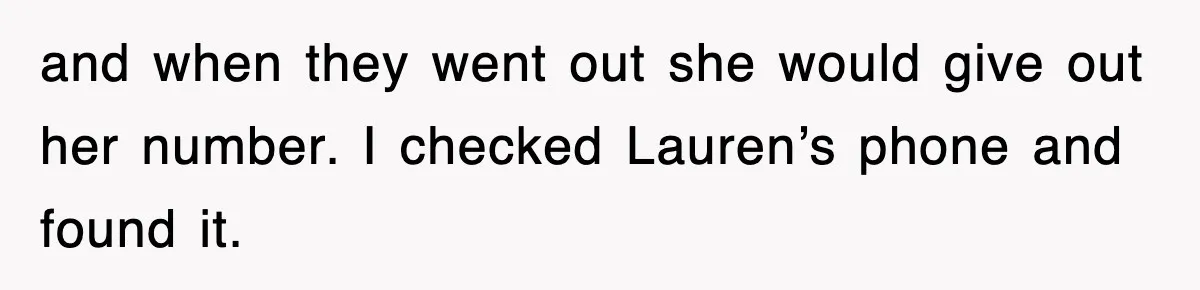 and when they went out she would give out her number. I checked Lauren’s phone and found it.