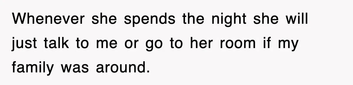 Whenever she spends the night she will just talk to me or go to her room if my family was around.