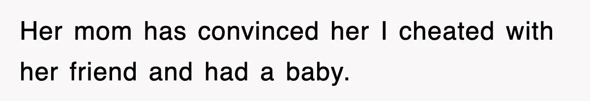 Her mom has convinced her I cheated with her friend and had a baby.