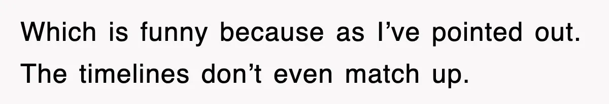 Which is funny because as I’ve pointed out. The timelines don’t even match up.