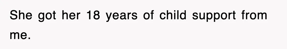 She got her 18 years of child support from me.