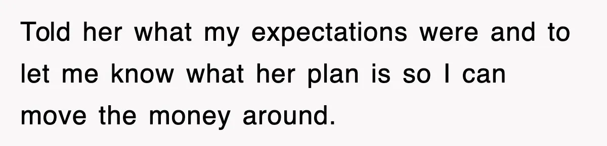 Told her what my expectations were and to let me know what her plan is so I can move the money around.