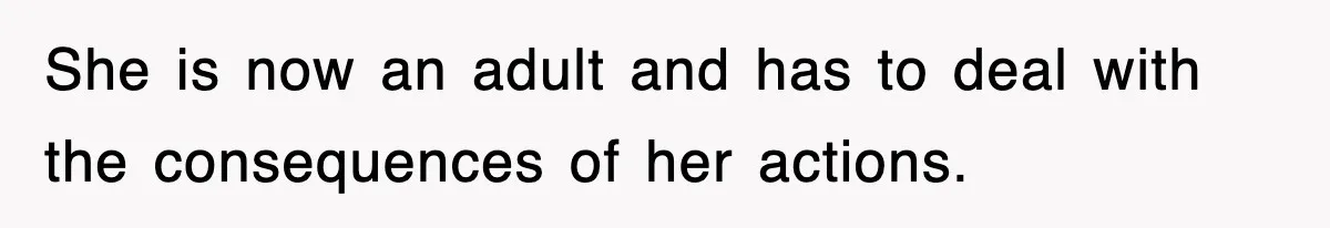 She is now an adult and has to deal with the consequences of her actions.