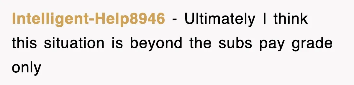 Intelligent-Help8946 − Ultimately I think this situation is beyond the subs pay grade only