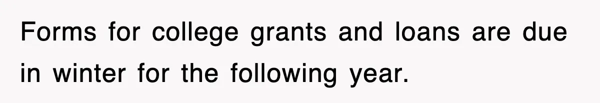 Forms for college grants and loans are due in winter for the following year.