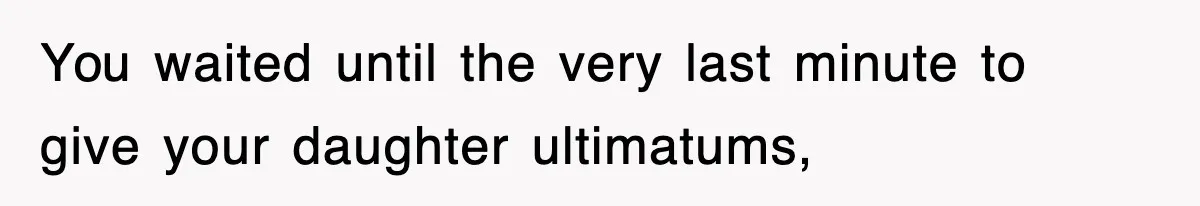 You waited until the very last minute to give your daughter ultimatums,