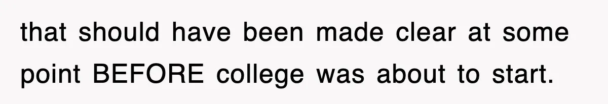 that should have been made clear at some point BEFORE college was about to start.