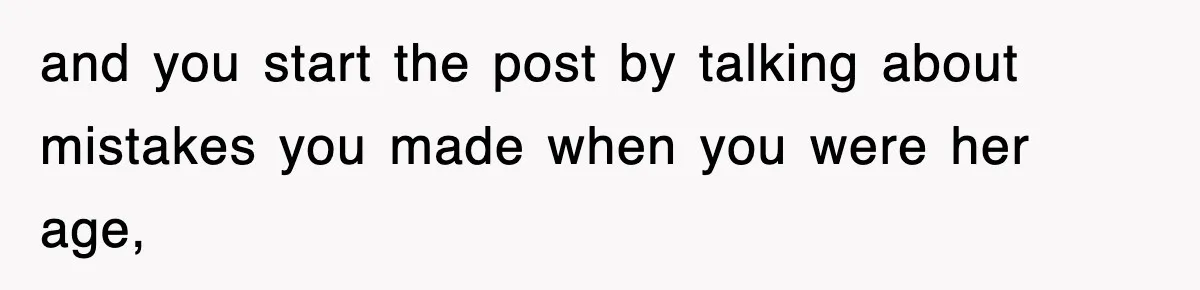 and you start the post by talking about mistakes you made when you were her age,