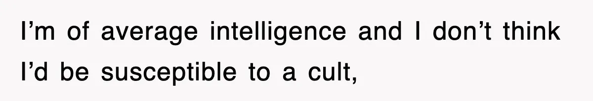 I’m of average intelligence and I don’t think I’d be susceptible to a cult,