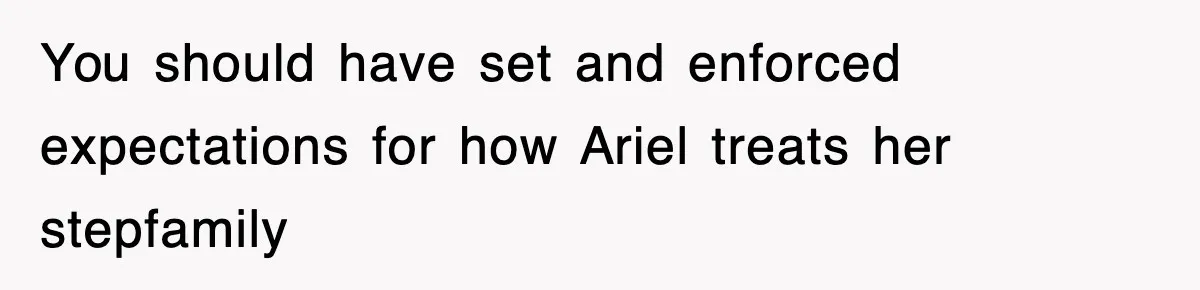 You should have set and enforced expectations for how Ariel treats her stepfamily