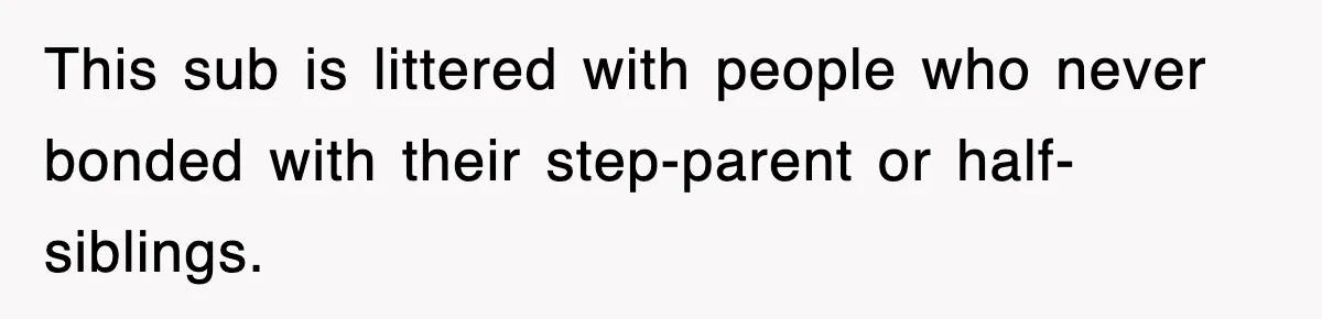 This sub is littered with people who never bonded with their step-parent or half-siblings.