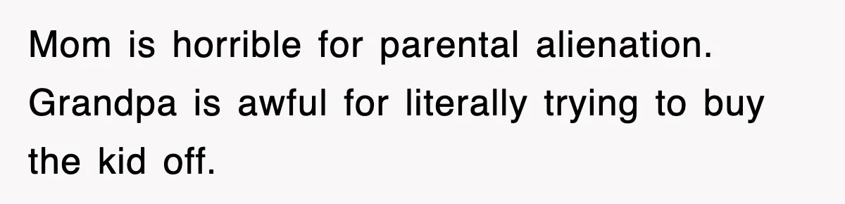 Mom is horrible for parental alienation. Grandpa is awful for literally trying to buy the kid off.