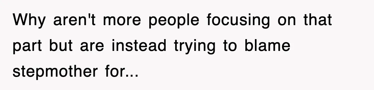 Why aren't more people focusing on that part but are instead trying to blame stepmother for...