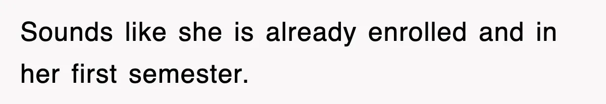 Sounds like she is already enrolled and in her first semester.