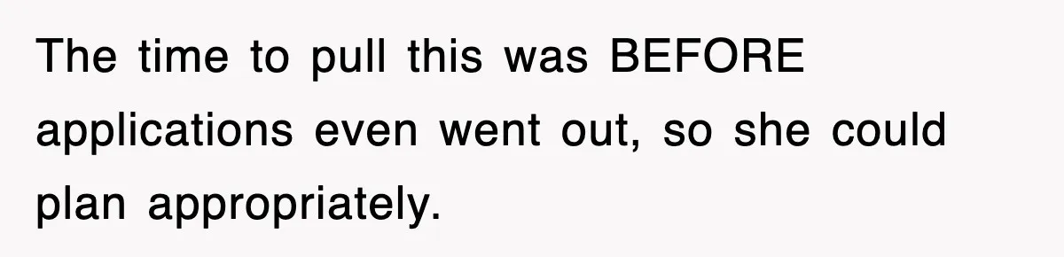 The time to pull this was BEFORE applications even went out, so she could plan appropriately.