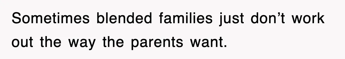 Sometimes blended families just don’t work out the way the parents want.